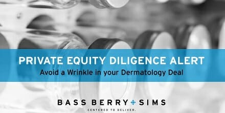 Avoid a Wrinkle in Your Dermatology Deal - Bass, Berry & Sims Healthcare Private Equity Diligence Alert