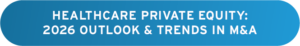 Healthcare Private Equity: 2026 Outlook & Trends in M&A