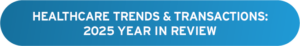 Healthcare Trends & Transactions: 2025 Year in Review