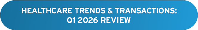 Healthcare Trends & Transactions: Q1 2026 Review