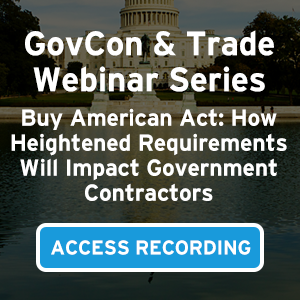 GovCon & Trade Webinar Series Register for Buy American Act: How Heightened Requirements Will Impact Government Contractors
