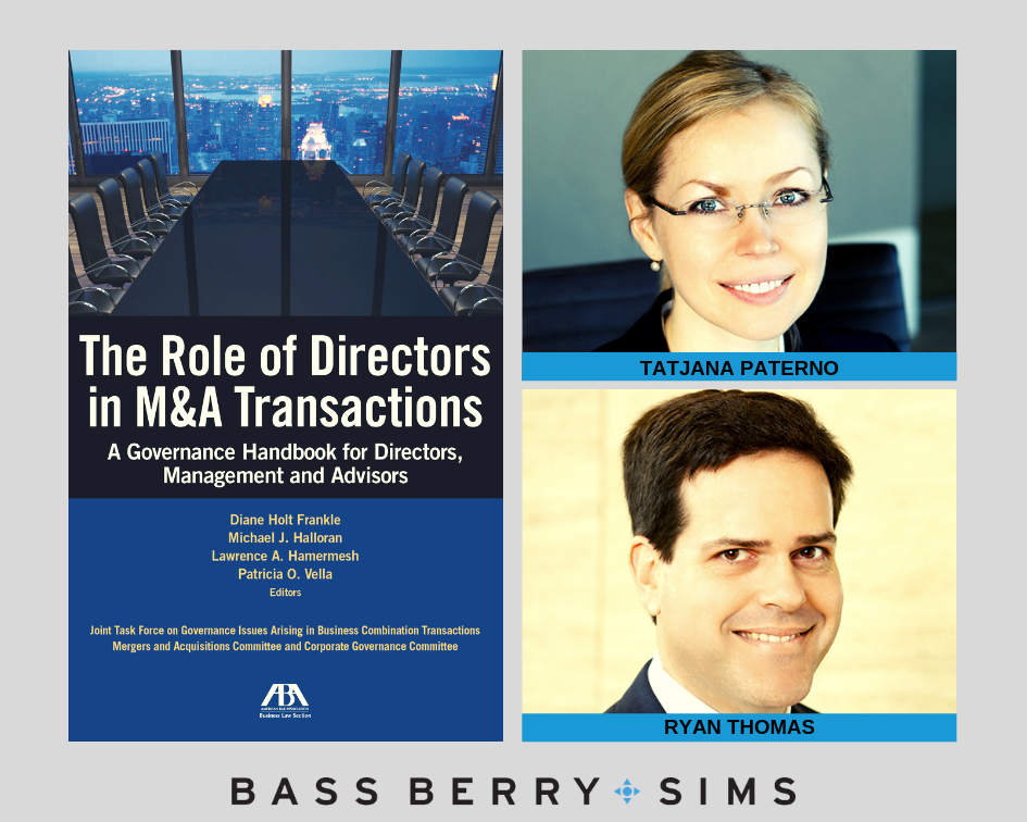 Bass, Berry & Sims attorneys Tatjana Paterno and Ryan Thomas were primary contributing authors to a chapter of the American Bar Association’s (ABA) The Role of Directors in M&A Transactions: A Governance Handbook for Directors, Management and Advisors.