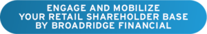 Engage and Mobilize Your Retail Shareholder Base by Broadridge Financial